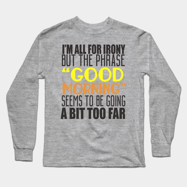 I'm All For Irony But The Phrase "Good Morning" Seems to Be Going A Bit Too Far Long Sleeve T-Shirt by VintageArtwork